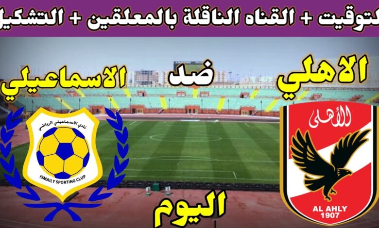 مباراة قوية اليوم.. تعرف على موعد قمة الأهلي والإسماعيلي والقنوات الناقلة في الدوري المصري