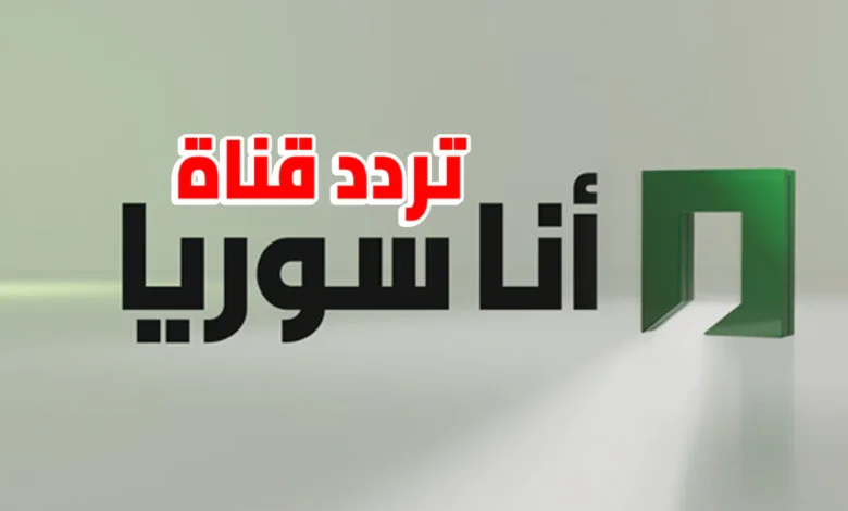 استقبل الآن.. تردد قناة أنا سوريا 2026 على نايل سات بأعلى جودة HD